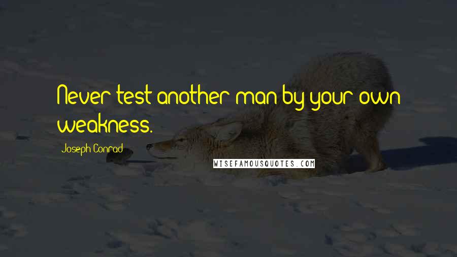 Joseph Conrad Quotes: Never test another man by your own weakness.