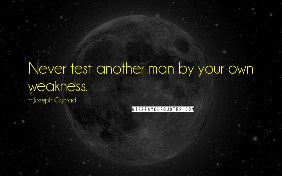 Joseph Conrad Quotes: Never test another man by your own weakness.