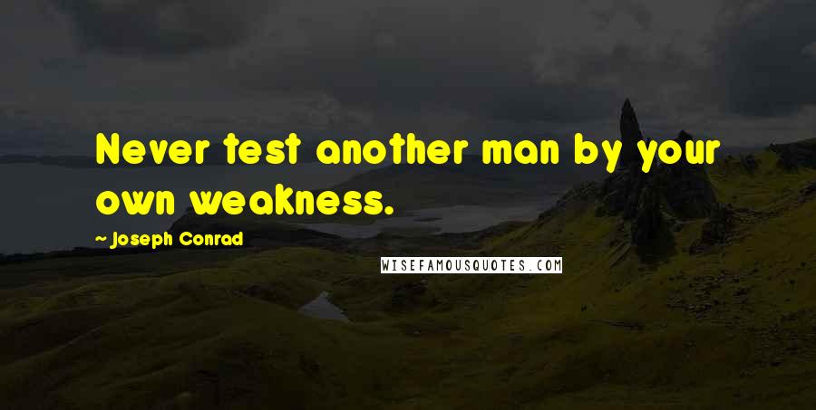 Joseph Conrad Quotes: Never test another man by your own weakness.