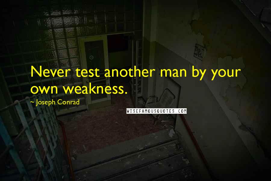 Joseph Conrad Quotes: Never test another man by your own weakness.