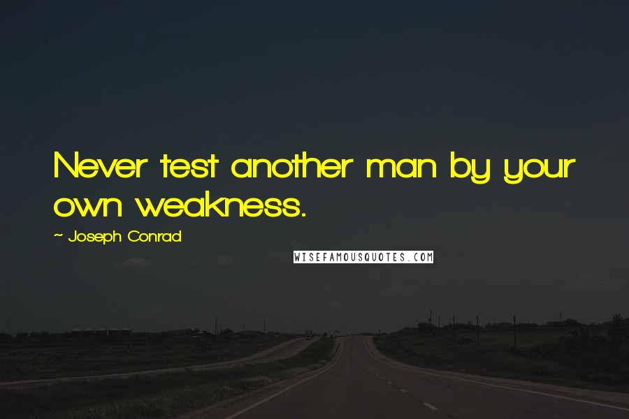 Joseph Conrad Quotes: Never test another man by your own weakness.