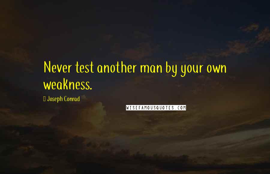 Joseph Conrad Quotes: Never test another man by your own weakness.