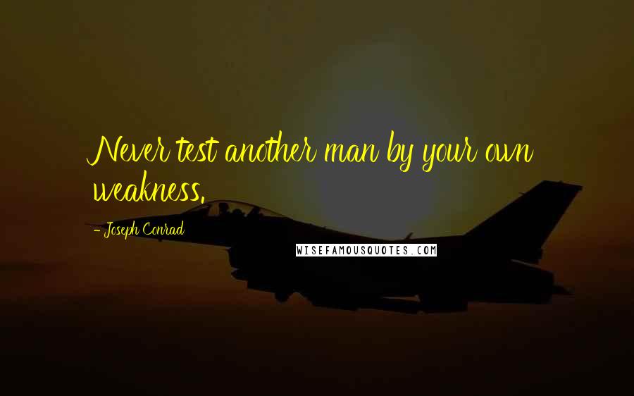 Joseph Conrad Quotes: Never test another man by your own weakness.