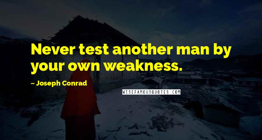 Joseph Conrad Quotes: Never test another man by your own weakness.