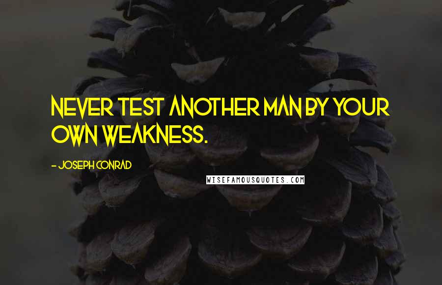 Joseph Conrad Quotes: Never test another man by your own weakness.