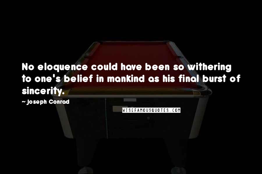 Joseph Conrad Quotes: No eloquence could have been so withering to one's belief in mankind as his final burst of sincerity.