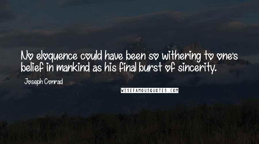 Joseph Conrad Quotes: No eloquence could have been so withering to one's belief in mankind as his final burst of sincerity.