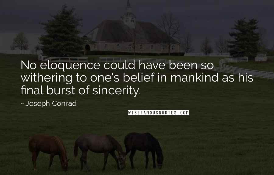 Joseph Conrad Quotes: No eloquence could have been so withering to one's belief in mankind as his final burst of sincerity.
