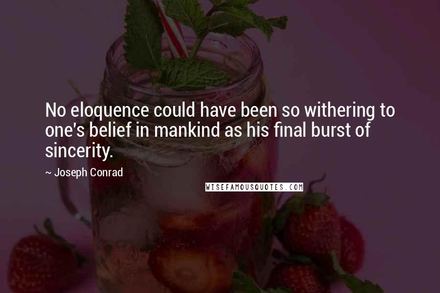 Joseph Conrad Quotes: No eloquence could have been so withering to one's belief in mankind as his final burst of sincerity.