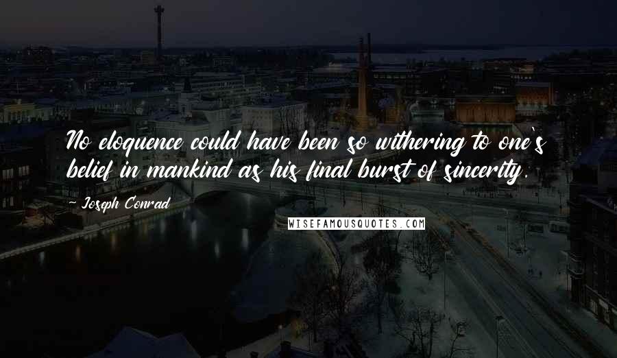 Joseph Conrad Quotes: No eloquence could have been so withering to one's belief in mankind as his final burst of sincerity.