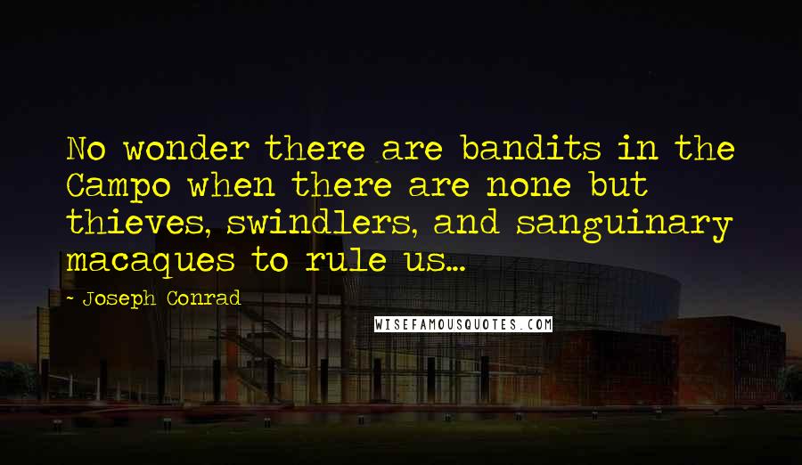 Joseph Conrad Quotes: No wonder there are bandits in the Campo when there are none but thieves, swindlers, and sanguinary macaques to rule us...