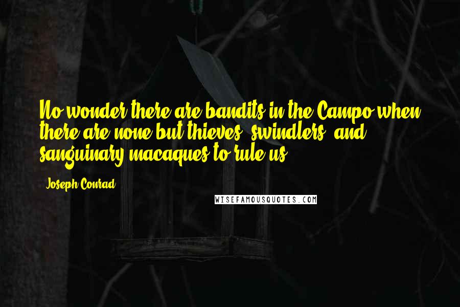 Joseph Conrad Quotes: No wonder there are bandits in the Campo when there are none but thieves, swindlers, and sanguinary macaques to rule us...