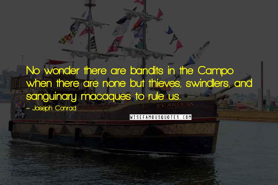 Joseph Conrad Quotes: No wonder there are bandits in the Campo when there are none but thieves, swindlers, and sanguinary macaques to rule us...