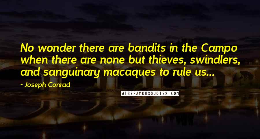 Joseph Conrad Quotes: No wonder there are bandits in the Campo when there are none but thieves, swindlers, and sanguinary macaques to rule us...