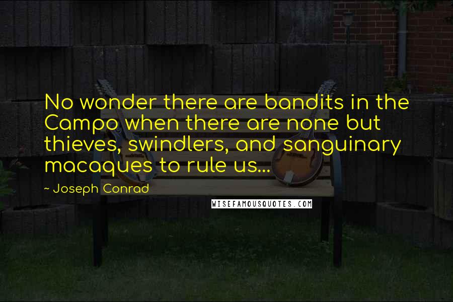 Joseph Conrad Quotes: No wonder there are bandits in the Campo when there are none but thieves, swindlers, and sanguinary macaques to rule us...