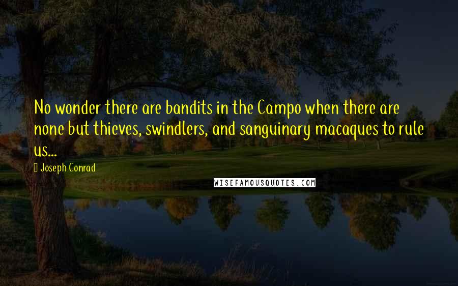 Joseph Conrad Quotes: No wonder there are bandits in the Campo when there are none but thieves, swindlers, and sanguinary macaques to rule us...