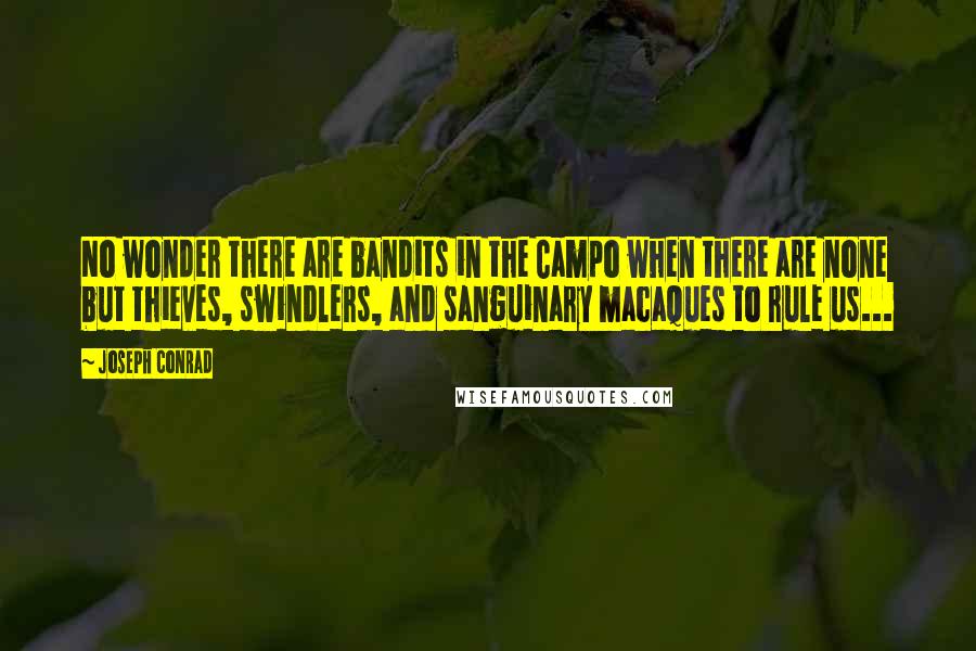 Joseph Conrad Quotes: No wonder there are bandits in the Campo when there are none but thieves, swindlers, and sanguinary macaques to rule us...