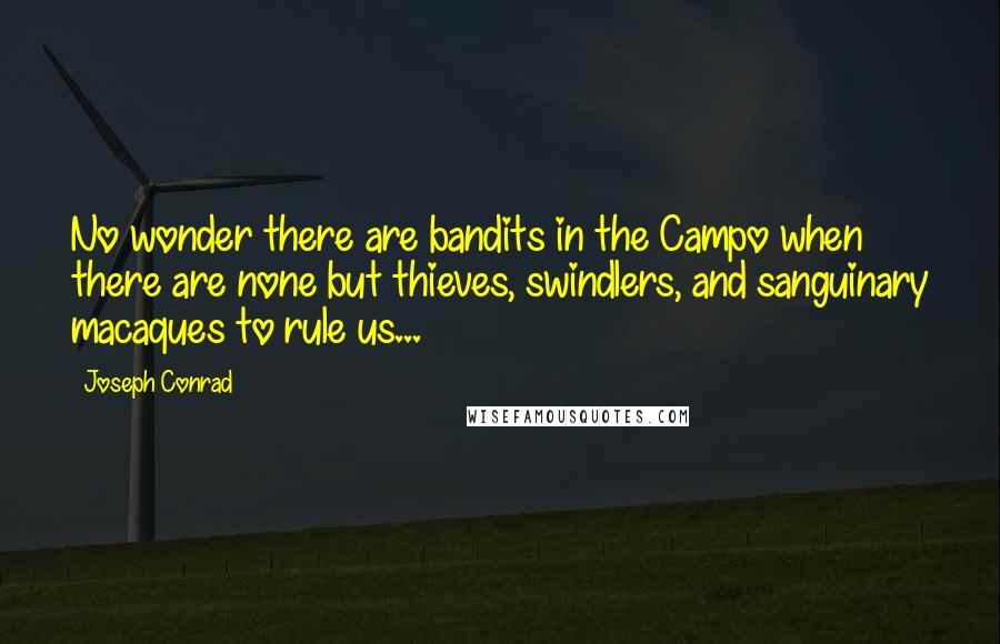 Joseph Conrad Quotes: No wonder there are bandits in the Campo when there are none but thieves, swindlers, and sanguinary macaques to rule us...