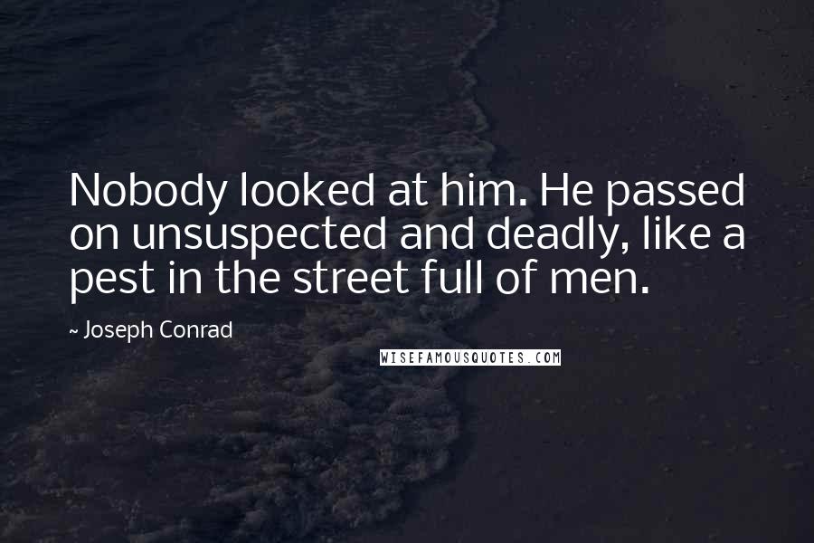 Joseph Conrad Quotes: Nobody looked at him. He passed on unsuspected and deadly, like a pest in the street full of men.