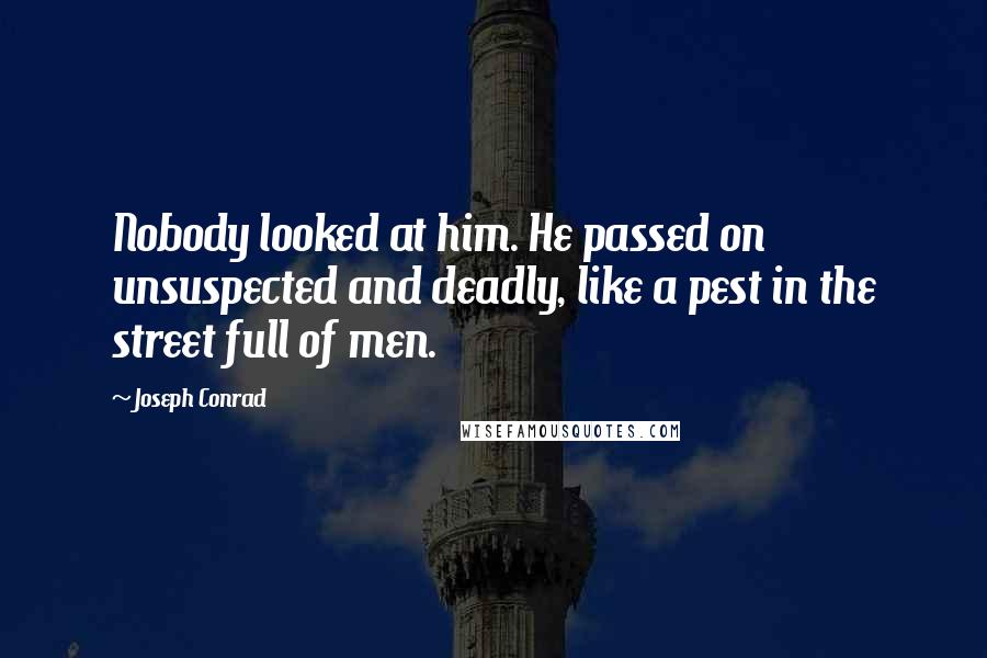 Joseph Conrad Quotes: Nobody looked at him. He passed on unsuspected and deadly, like a pest in the street full of men.