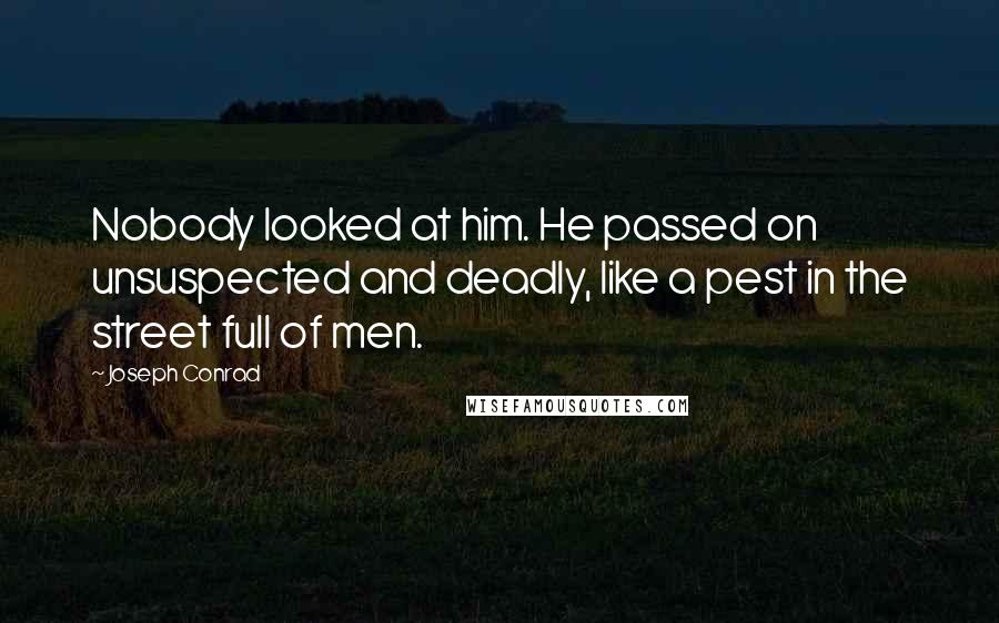 Joseph Conrad Quotes: Nobody looked at him. He passed on unsuspected and deadly, like a pest in the street full of men.