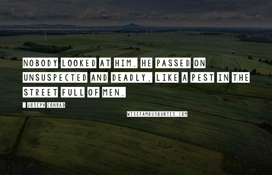 Joseph Conrad Quotes: Nobody looked at him. He passed on unsuspected and deadly, like a pest in the street full of men.