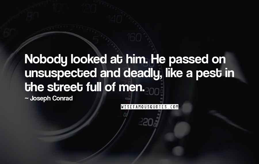 Joseph Conrad Quotes: Nobody looked at him. He passed on unsuspected and deadly, like a pest in the street full of men.