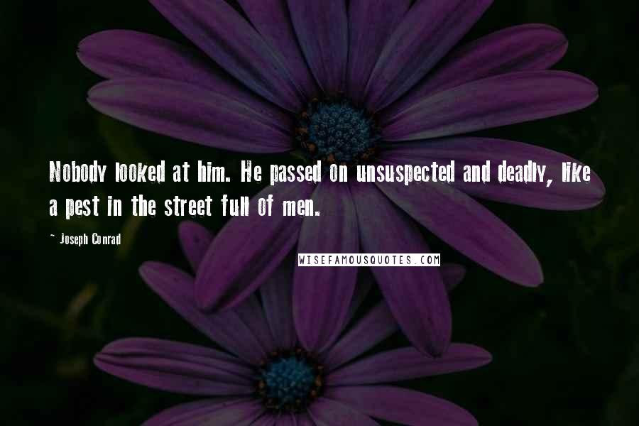 Joseph Conrad Quotes: Nobody looked at him. He passed on unsuspected and deadly, like a pest in the street full of men.