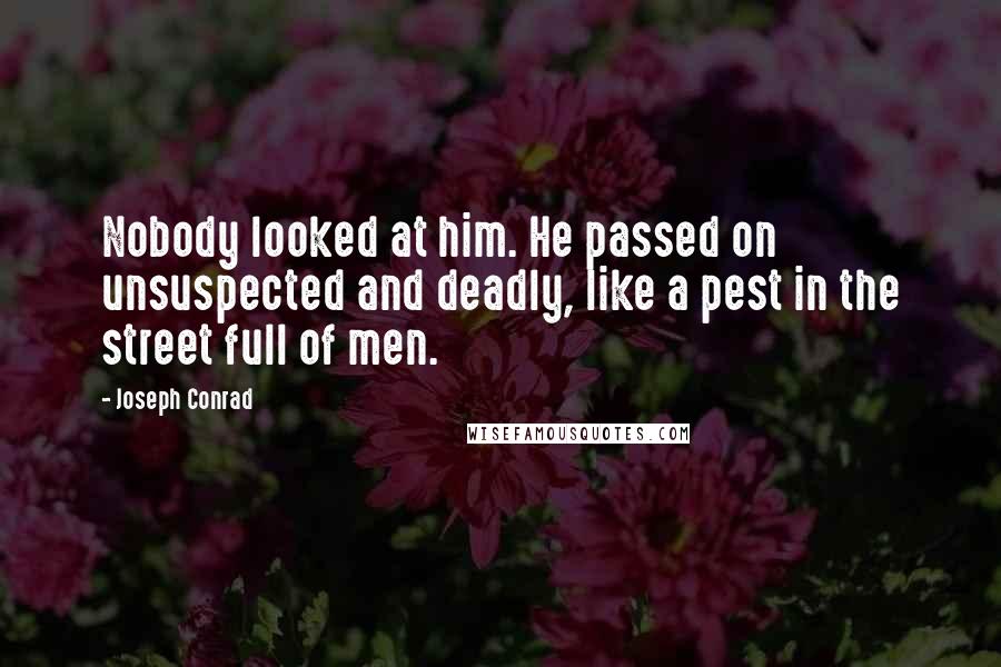 Joseph Conrad Quotes: Nobody looked at him. He passed on unsuspected and deadly, like a pest in the street full of men.