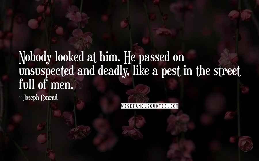 Joseph Conrad Quotes: Nobody looked at him. He passed on unsuspected and deadly, like a pest in the street full of men.