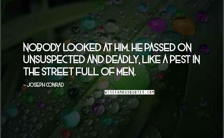 Joseph Conrad Quotes: Nobody looked at him. He passed on unsuspected and deadly, like a pest in the street full of men.