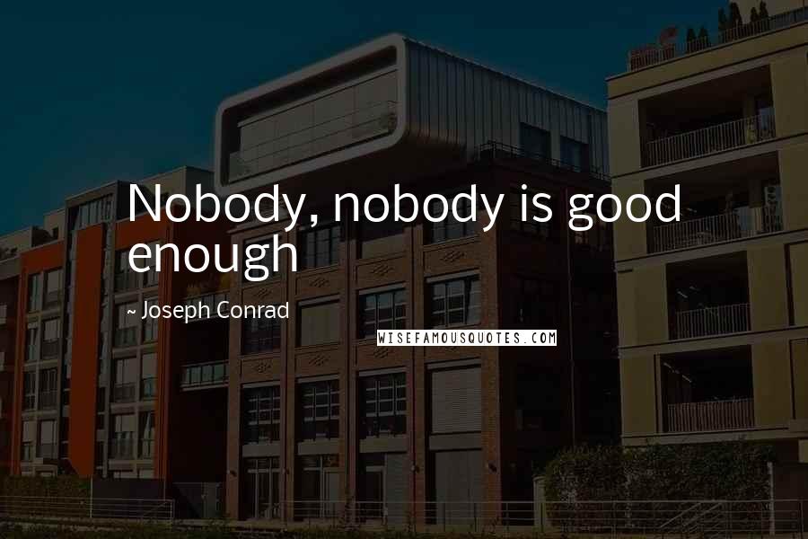 Joseph Conrad Quotes: Nobody, nobody is good enough