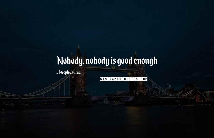 Joseph Conrad Quotes: Nobody, nobody is good enough