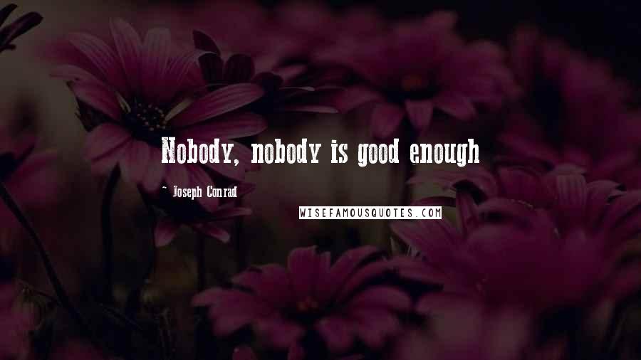 Joseph Conrad Quotes: Nobody, nobody is good enough