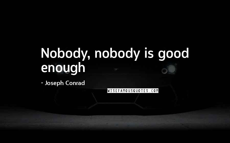 Joseph Conrad Quotes: Nobody, nobody is good enough