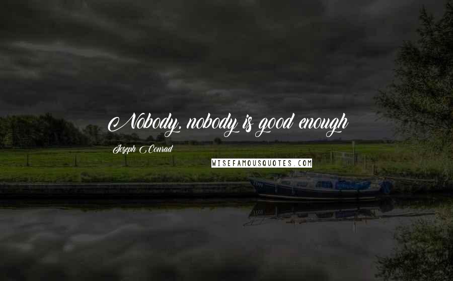 Joseph Conrad Quotes: Nobody, nobody is good enough