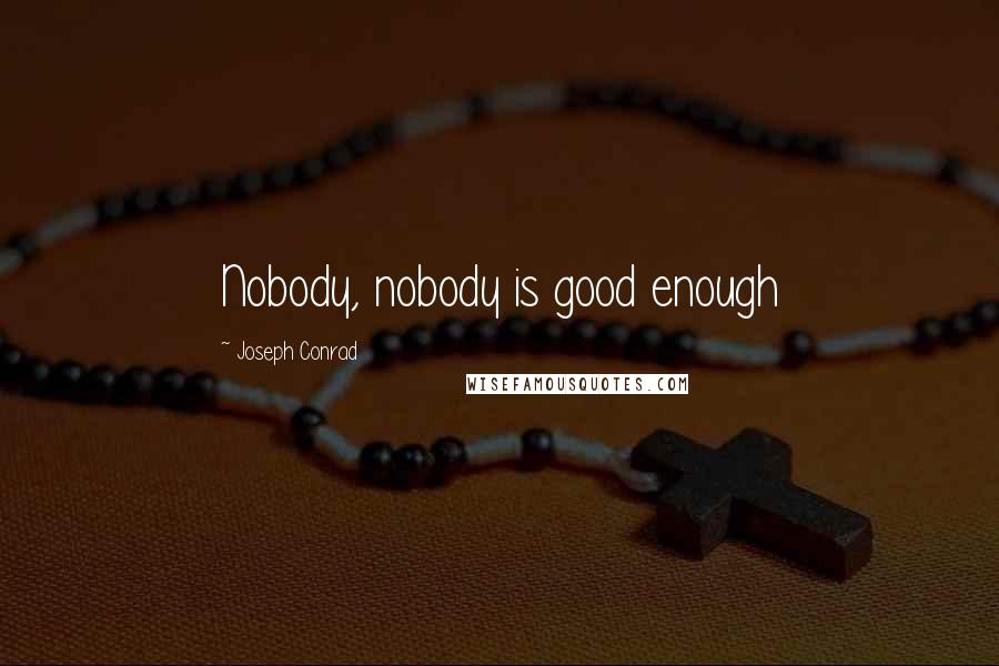 Joseph Conrad Quotes: Nobody, nobody is good enough
