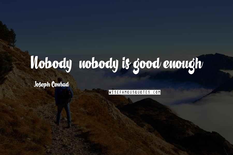 Joseph Conrad Quotes: Nobody, nobody is good enough