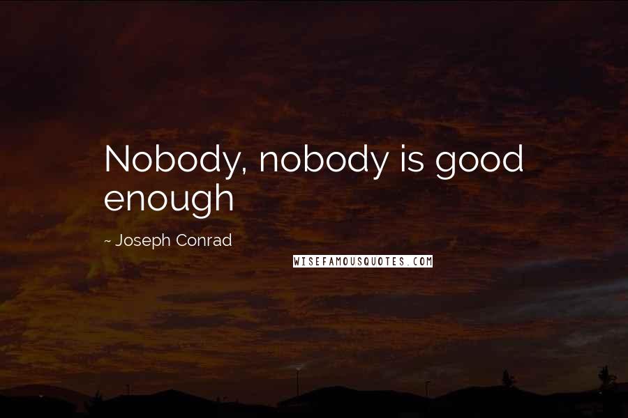 Joseph Conrad Quotes: Nobody, nobody is good enough