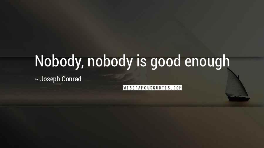 Joseph Conrad Quotes: Nobody, nobody is good enough