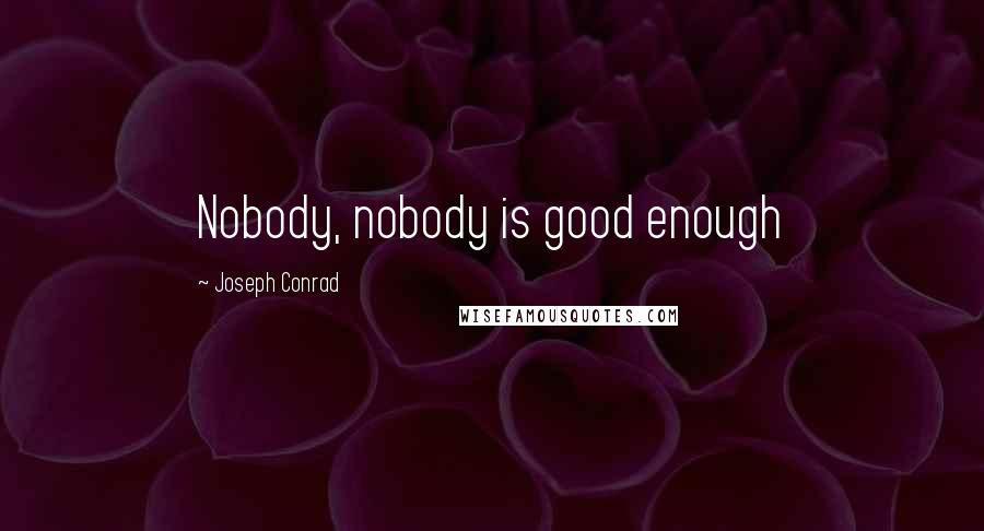 Joseph Conrad Quotes: Nobody, nobody is good enough