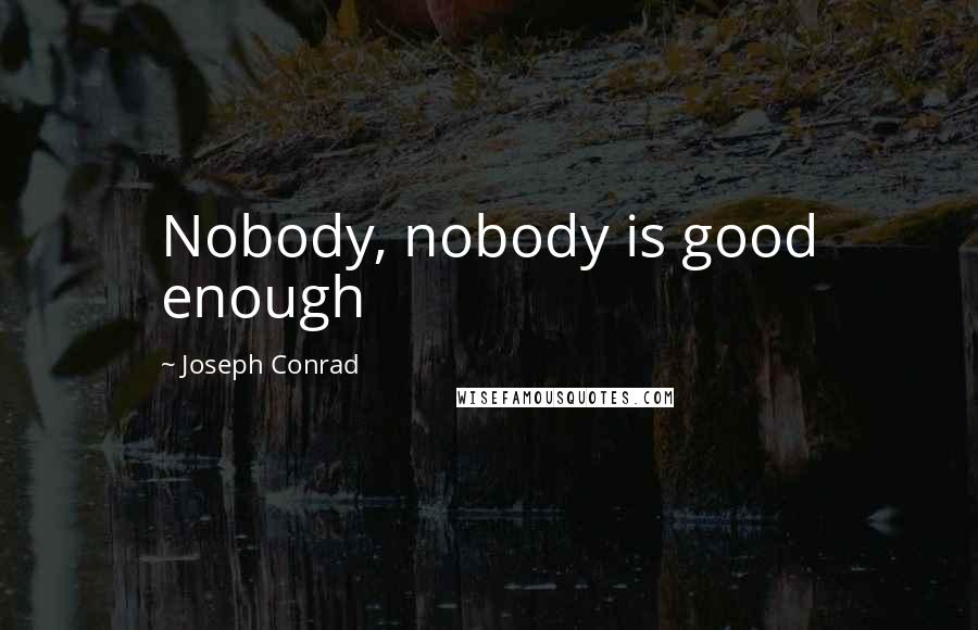 Joseph Conrad Quotes: Nobody, nobody is good enough