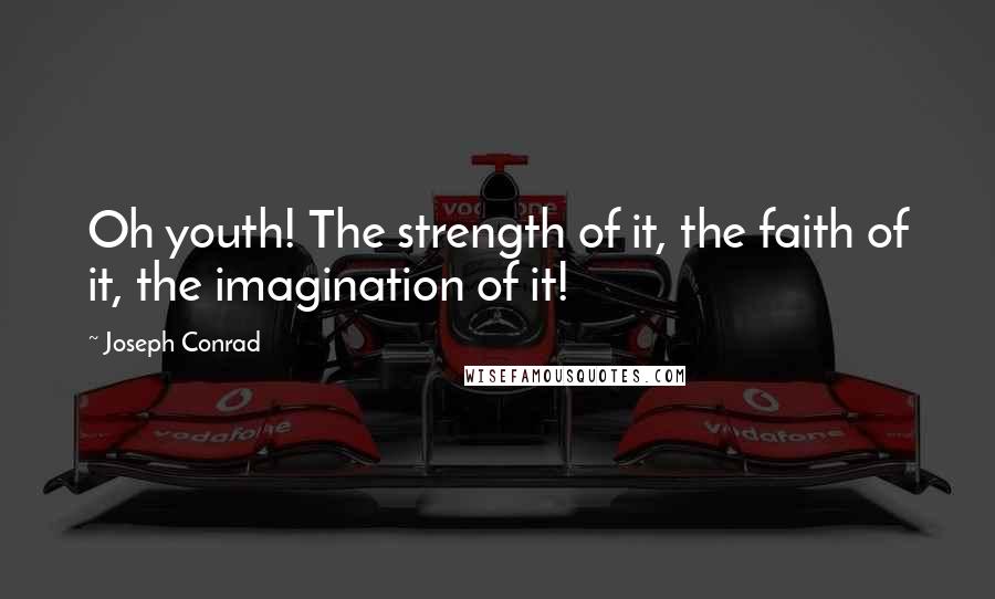 Joseph Conrad Quotes: Oh youth! The strength of it, the faith of it, the imagination of it!