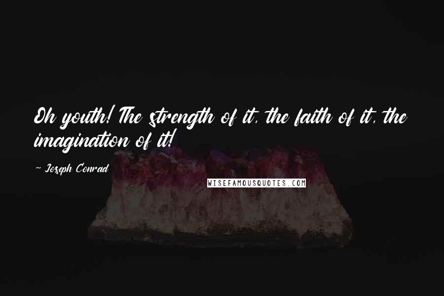 Joseph Conrad Quotes: Oh youth! The strength of it, the faith of it, the imagination of it!