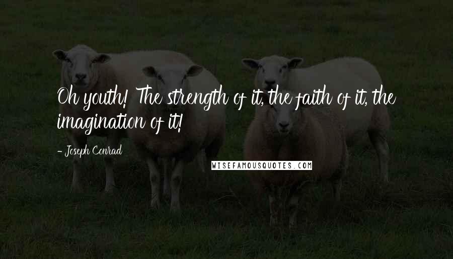 Joseph Conrad Quotes: Oh youth! The strength of it, the faith of it, the imagination of it!