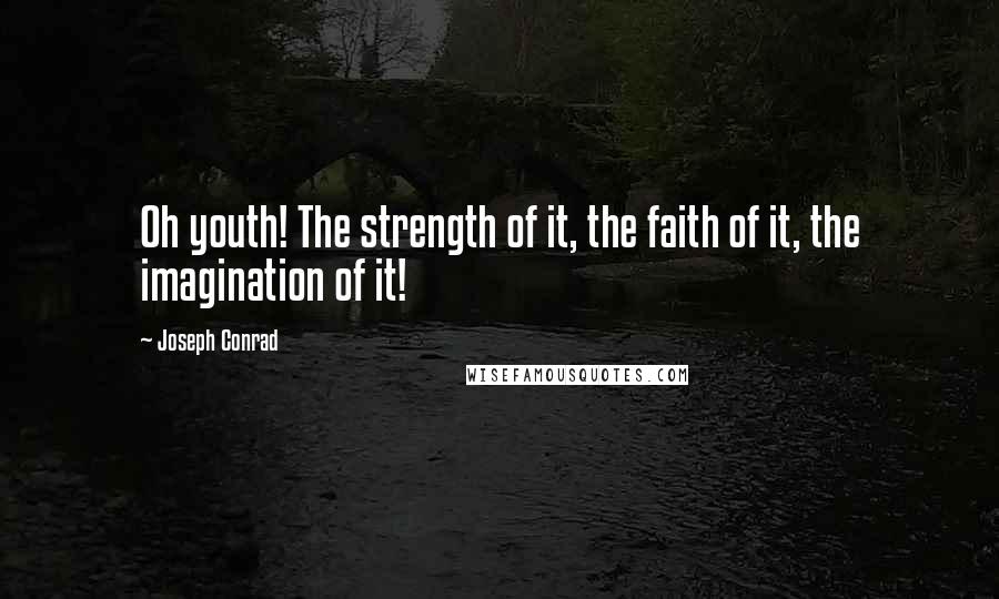 Joseph Conrad Quotes: Oh youth! The strength of it, the faith of it, the imagination of it!