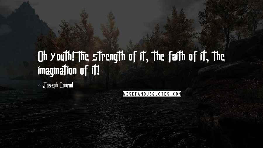 Joseph Conrad Quotes: Oh youth! The strength of it, the faith of it, the imagination of it!