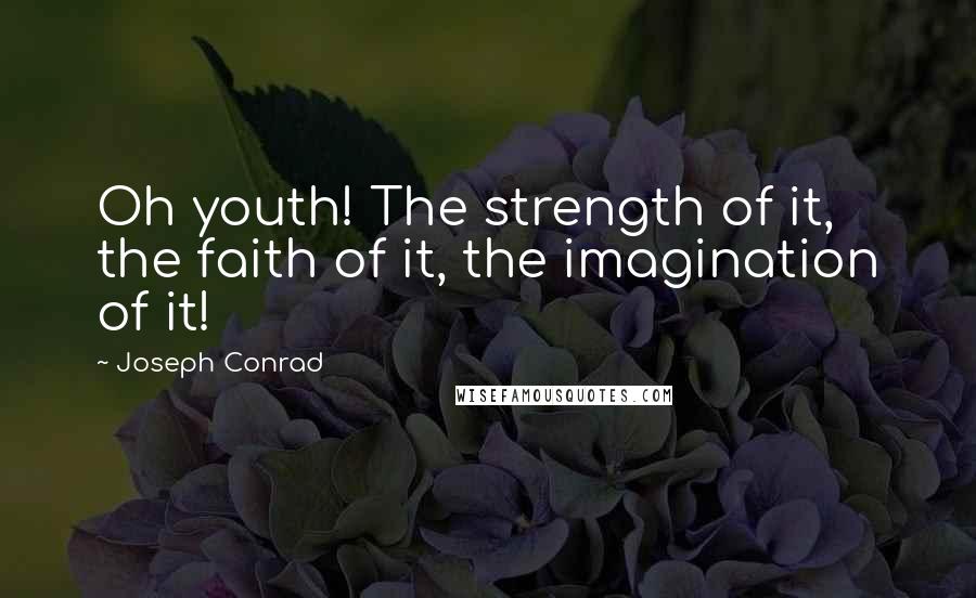 Joseph Conrad Quotes: Oh youth! The strength of it, the faith of it, the imagination of it!