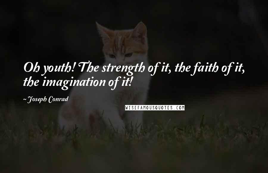 Joseph Conrad Quotes: Oh youth! The strength of it, the faith of it, the imagination of it!