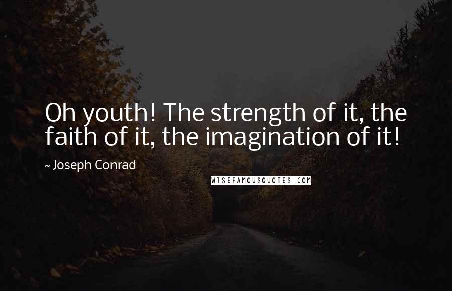 Joseph Conrad Quotes: Oh youth! The strength of it, the faith of it, the imagination of it!